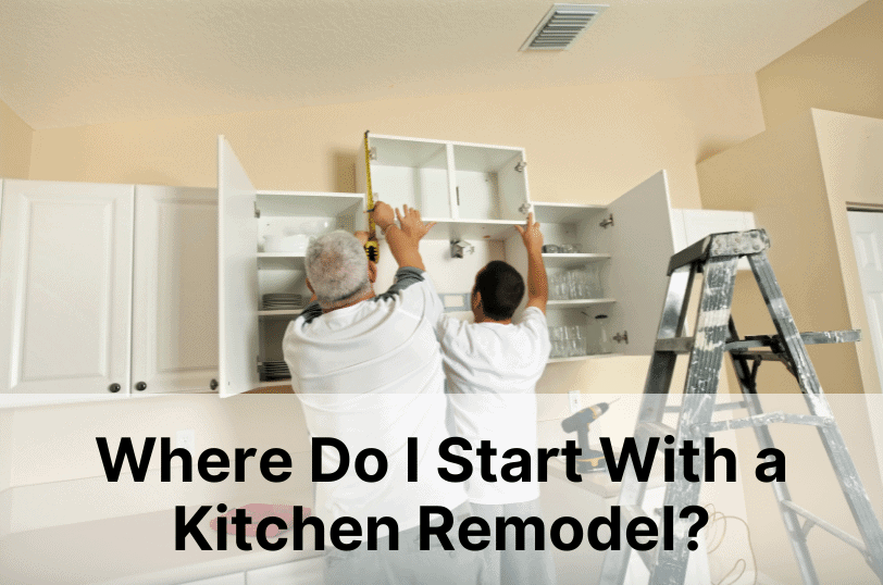 Where-Do-I-Start-With-a-Kitchen-Remodel, Kitchen Remodeling, Kitchen Construction