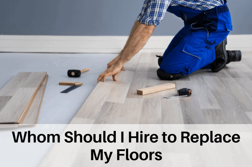 Whom Should I Hire to Replace My Floors, Floor Remodeling, Floor Construction