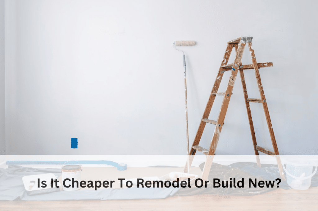 Is It Cheaper To Remodel Or Build New